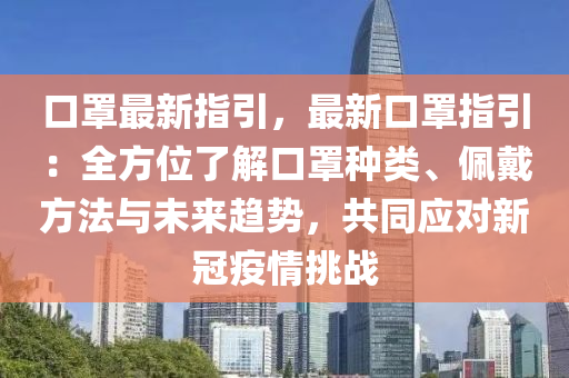 口罩最新指引，最新口罩指引：全方位了解口罩种类、佩戴方法与未来趋势，共同应对新冠疫情挑战