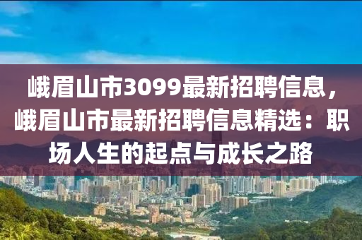 峨眉山市3099最新招聘信息，峨眉山市最新招聘信息精选：职场人生的起点与成长之路