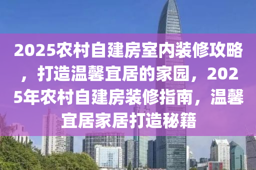 2025农村自建房室内装修攻略，打造温馨宜居的家园，2025年农村自建房装修指南，温馨宜居家居打造秘籍