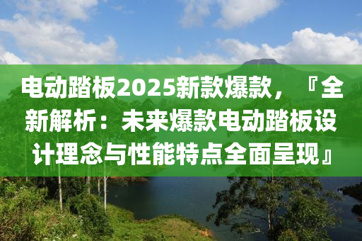 电动踏板2025新款爆款，『全新解析：未来爆款电动踏板设计理念与性能特点全面呈现』