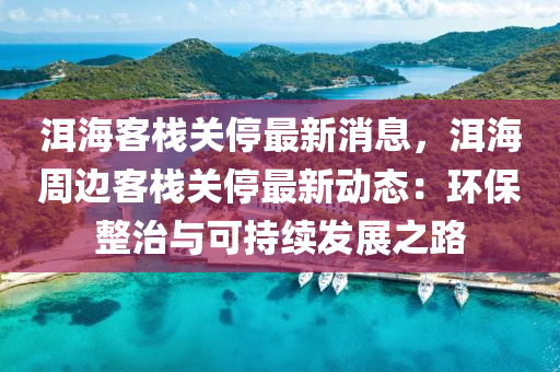 洱海客栈关停最新消息，洱海周边客栈关停最新动态：环保整治与可持续发展之路