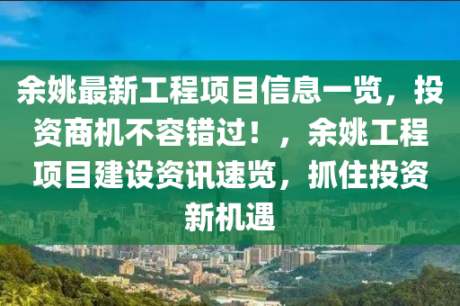 余姚最新工程项目信息一览，投资商机不容错过！，余姚工程项目建设资讯速览，抓住投资新机遇