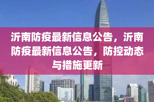 沂南防疫最新信息公告，沂南防疫最新信息公告，防控动态与措施更新