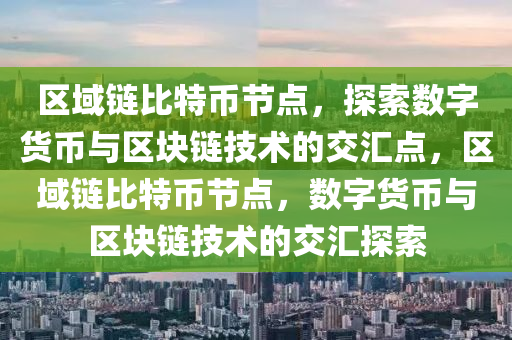 区域链比特币节点，探索数字货币与区块链技术的交汇点，区域链比特币节点，数字货币与区块链技术的交汇探索