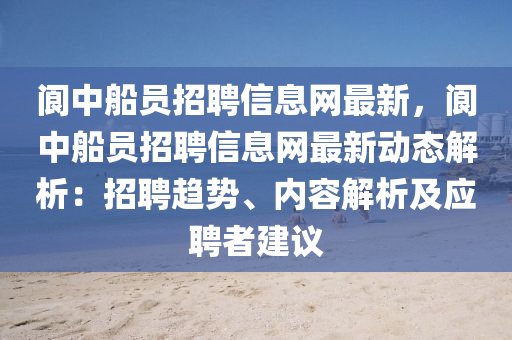 阆中船员招聘信息网最新，阆中船员招聘信息网最新动态解析：招聘趋势、内容解析及应聘者建议