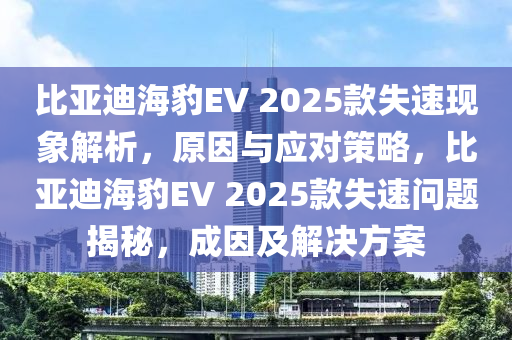 比亚迪海豹EV 2025款失速现象解析，原因与应对策略，比亚迪海豹EV 2025款失速问题揭秘，成因及解决方案