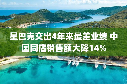 星巴克交出4年来最差业绩 中国同店销售额大降14%