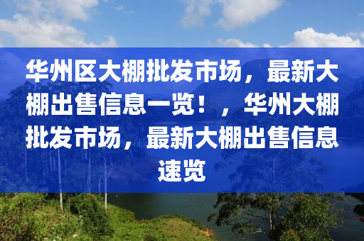 华州区大棚批发市场，最新大棚出售信息一览！，华州大棚批发市场，最新大棚出售信息速览