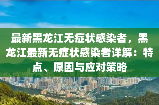 最新黑龙江无症状感染者，黑龙江最新无症状感染者详解：特点、原因与应对策略