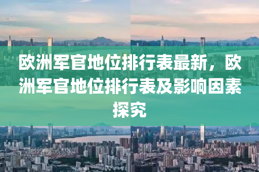 欧洲军官地位排行表最新，欧洲军官地位排行表及影响因素探究