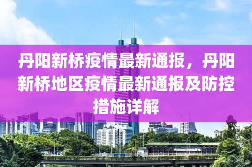 丹阳新桥疫情最新通报，丹阳新桥地区疫情最新通报及防控措施详解