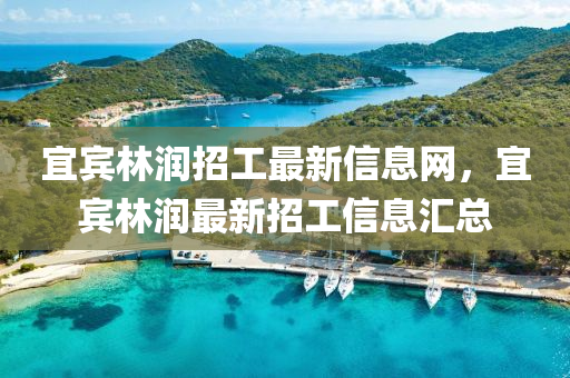 宜宾林润招工最新信息网，宜宾林润最新招工信息汇总