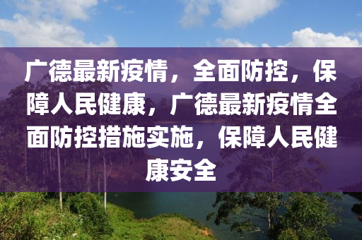 广德最新疫情，全面防控，保障人民健康，广德最新疫情全面防控措施实施，保障人民健康安全