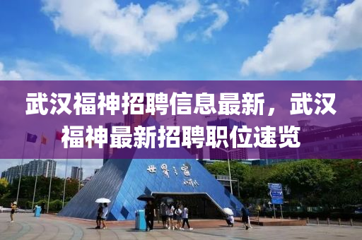 武汉福神招聘信息最新，武汉福神最新招聘职位速览