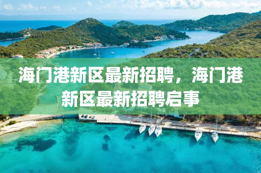 海门港新区最新招聘，海门港新区最新招聘启事