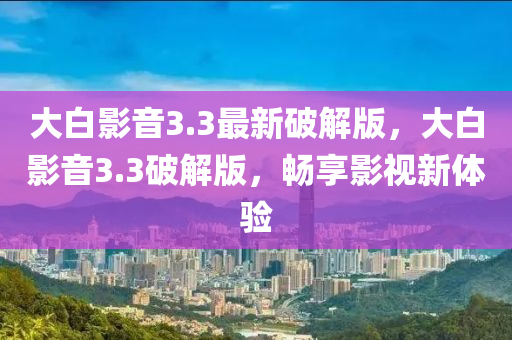 大白影音3.3最新破解版，大白影音3.3破解版，畅享影视新体验