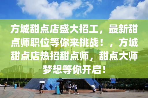 方城甜点店盛大招工，最新甜点师职位等你来挑战！，方城甜点店热招甜点师，甜点大师梦想等你开启！