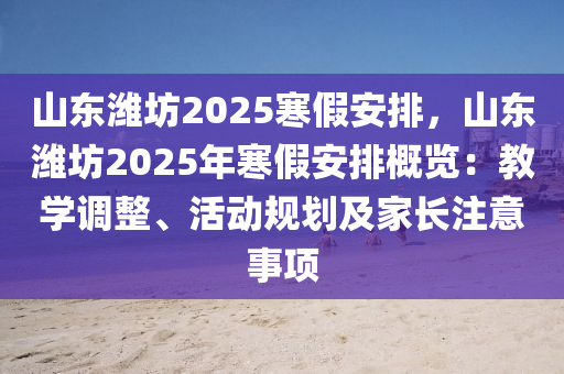 山东潍坊2025寒假安排，山东潍坊2025年寒假安排概览：教学调整、活动规划及家长注意事项