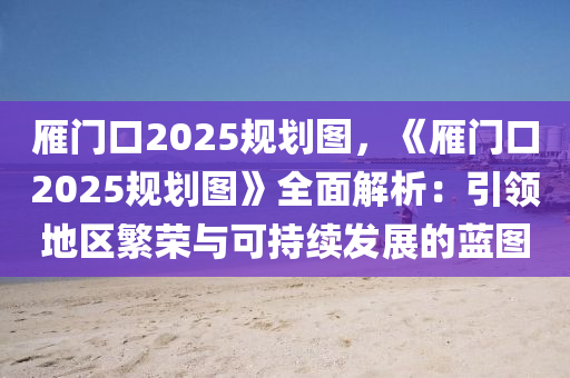 雁门口2025规划图，《雁门口2025规划图》全面解析：引领地区繁荣与可持续发展的蓝图