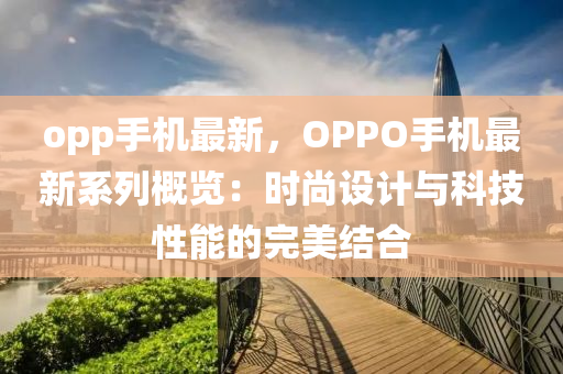 opp手机最新，OPPO手机最新系列概览：时尚设计与科技性能的完美结合