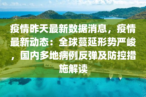 疫情昨天最新数据消息，疫情最新动态：全球蔓延形势严峻，国内多地病例反弹及防控措施解读