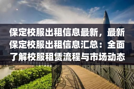 保定校服出租信息最新，最新保定校服出租信息汇总：全面了解校服租赁流程与市场动态