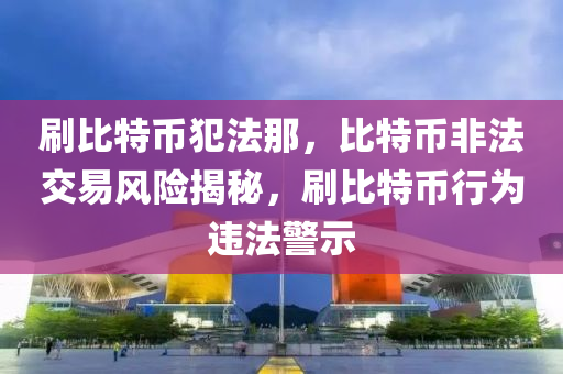 刷比特币犯法那，比特币非法交易风险揭秘，刷比特币行为违法警示