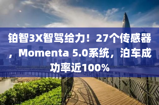 铂智3X智驾给力！27个传感器，Momenta 5.0系统，泊车成功率近100%