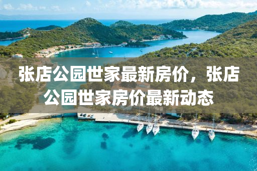 张店公园世家最新房价，张店公园世家房价最新动态