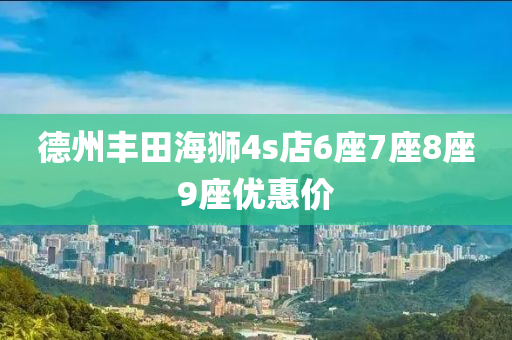 德州丰田海狮4s店6座7座8座9座优惠价