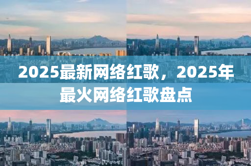 2025最新网络红歌，2025年最火网络红歌盘点