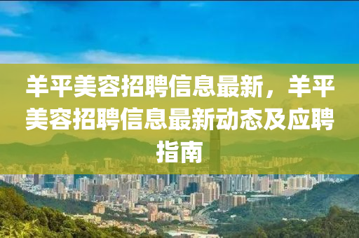 羊平美容招聘信息最新，羊平美容招聘信息最新动态及应聘指南