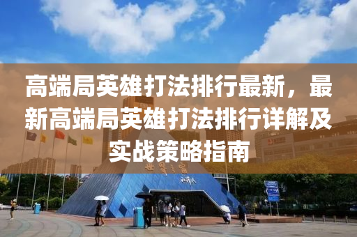 高端局英雄打法排行最新，最新高端局英雄打法排行详解及实战策略指南