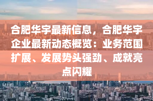 合肥华宇最新信息，合肥华宇企业最新动态概览：业务范围扩展、发展势头强劲、成就亮点闪耀