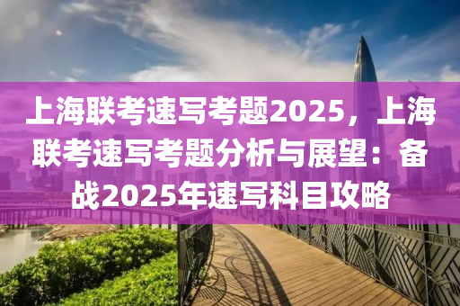 上海联考速写考题2025，上海联考速写考题分析与展望：备战2025年速写科目攻略