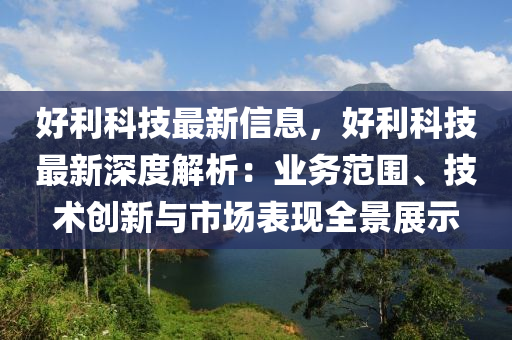 好利科技最新信息，好利科技最新深度解析：业务范围、技术创新与市场表现全景展示