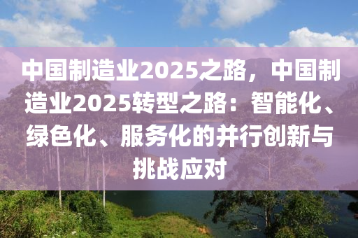 中国制造业2025之路，中国制造业2025转型之路：智能化、绿色化、服务化的并行创新与挑战应对