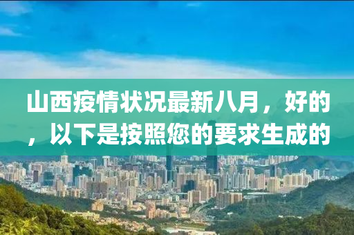 山西疫情状况最新八月，好的，以下是按照您的要求生成的