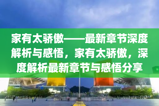 家有太骄傲——最新章节深度解析与感悟，家有太骄傲，深度解析最新章节与感悟分享