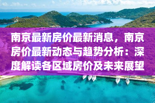 南京最新房价最新消息，南京房价最新动态与趋势分析：深度解读各区域房价及未来展望