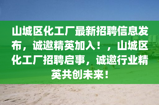 山城区化工厂最新招聘信息发布，诚邀精英加入！，山城区化工厂招聘启事，诚邀行业精英共创未来！