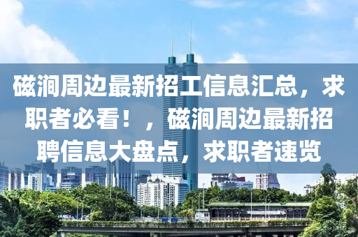 磁涧周边最新招工信息汇总，求职者必看！，磁涧周边最新招聘信息大盘点，求职者速览