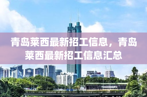 青岛莱西最新招工信息，青岛莱西最新招工信息汇总