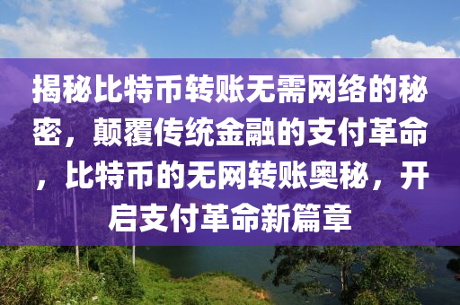 揭秘比特币转账无需网络的秘密，颠覆传统金融的支付革命，比特币的无网转账奥秘，开启支付革命新篇章