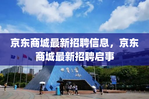 京东商城最新招聘信息，京东商城最新招聘启事