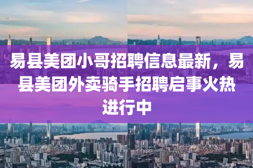 易县美团小哥招聘信息最新，易县美团外卖骑手招聘启事火热进行中