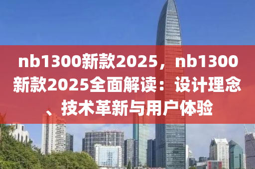 nb1300新款2025，nb1300新款2025全面解读：设计理念、技术革新与用户体验