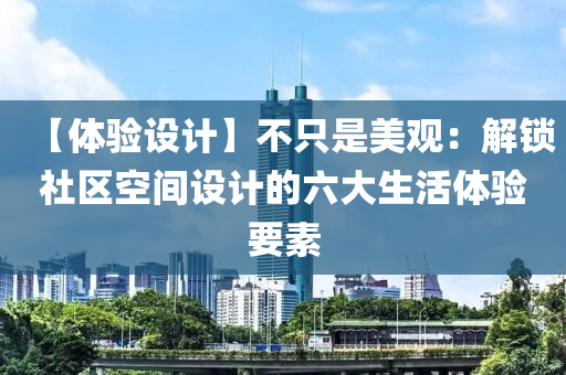 【体验设计】不只是美观：解锁社区空间设计的六大生活体验要素