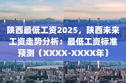 陕西最低工资2025，陕西未来工资走势分析：最低工资标准预测（XXXX-XXXX年）