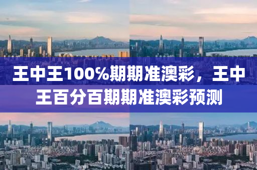 王中王100℅期期准澳彩，王中王百分百期期准澳彩预测